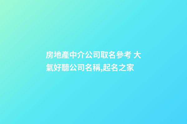 房地產中介公司取名參考 大氣好聽公司名稱,起名之家